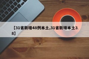 【31省新增48例本土,31省新增本土38】